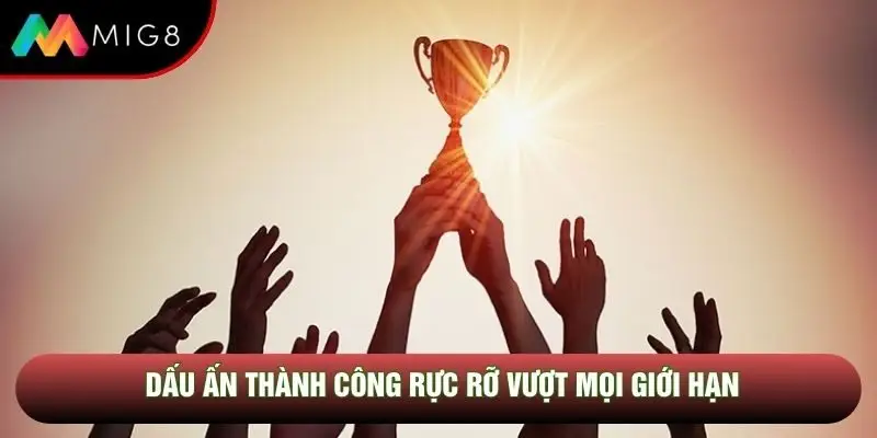 Dấu ấn thành công rực rỡ vượt mọi giới hạn