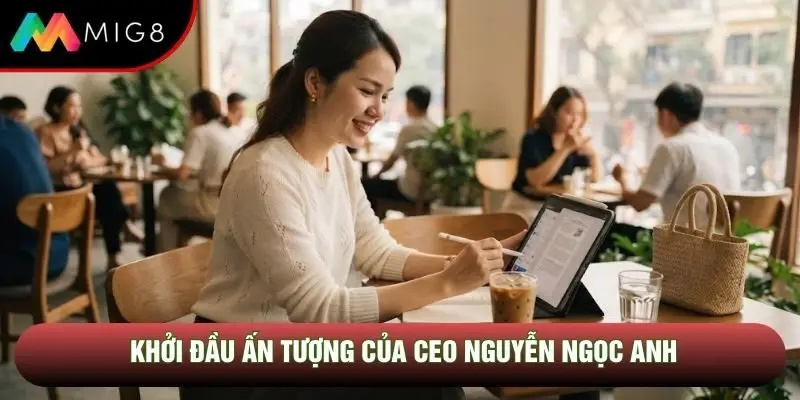 Khởi đầu ấn tượng của CEO Nguyễn Ngọc Anh