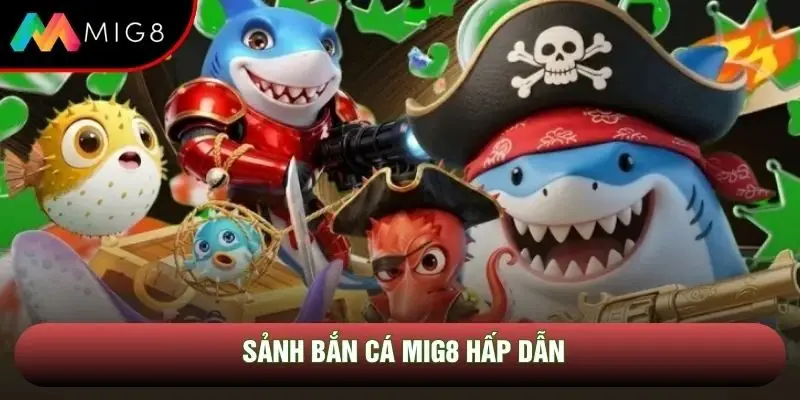 Sảnh bắn cá Mig8 hấp dẫn Sảnh bắn cá Mig8 hấp dẫn