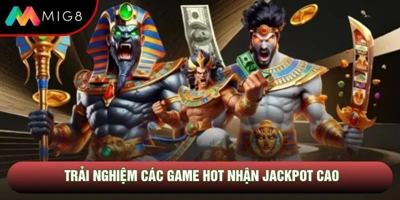 Trải nghiệm các game hot nhận jackpot cao