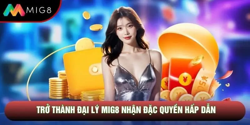 Trở thành đại lý Mig8 nhận đặc quyền hấp dẫn Trở thành đại lý Mig8 nhận đặc quyền hấp dẫn